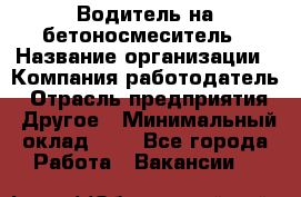 Водитель на бетоносмеситель › Название организации ­ Компания-работодатель › Отрасль предприятия ­ Другое › Минимальный оклад ­ 1 - Все города Работа » Вакансии   